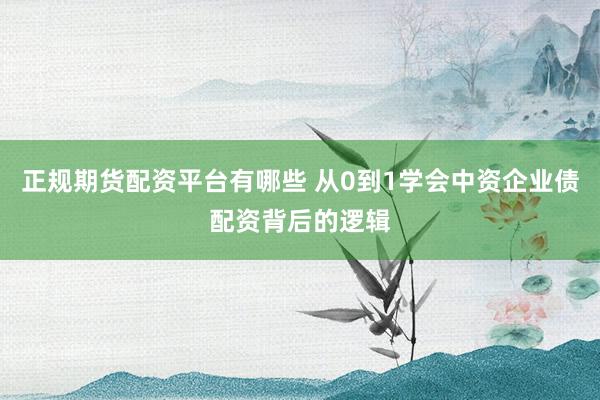 正规期货配资平台有哪些 从0到1学会中资企业债配资背后的逻辑