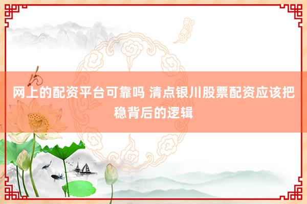 网上的配资平台可靠吗 清点银川股票配资应该把稳背后的逻辑
