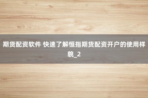 期货配资软件 快速了解恒指期货配资开户的使用样貌_2