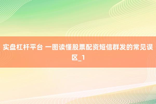 实盘杠杆平台 一图读懂股票配资短信群发的常见误区_1