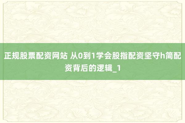 正规股票配资网站 从0到1学会股指配资坚守h简配资背后的逻辑_1